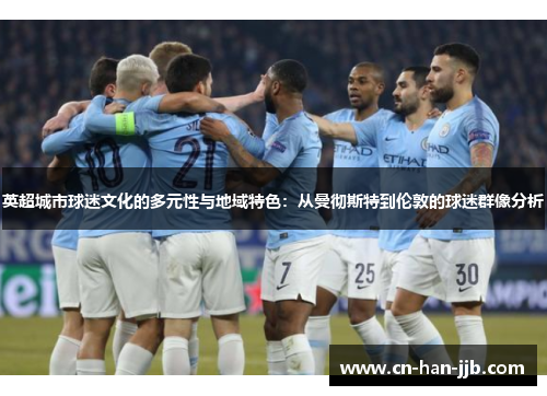 英超城市球迷文化的多元性与地域特色：从曼彻斯特到伦敦的球迷群像分析
