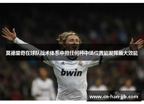 莫德里奇在球队战术体系中担任何种中场位置能发挥最大效能