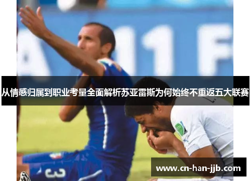 从情感归属到职业考量全面解析苏亚雷斯为何始终不重返五大联赛