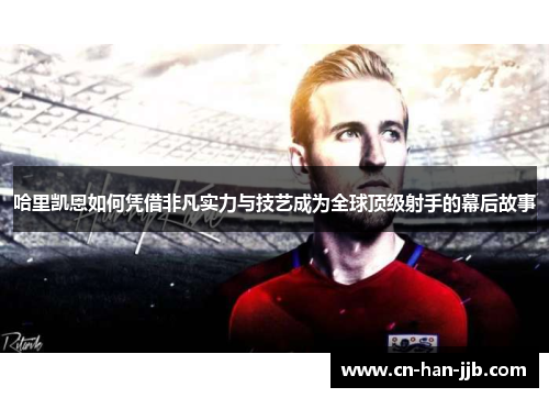 哈里凯恩如何凭借非凡实力与技艺成为全球顶级射手的幕后故事