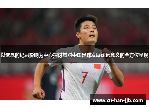 以武磊的记录影响为中心探讨其对中国足球发展深远意义的全方位呈现