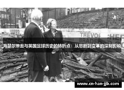 海瑟尔惨案与英国足球历史的转折点：从悲剧到变革的深刻影响