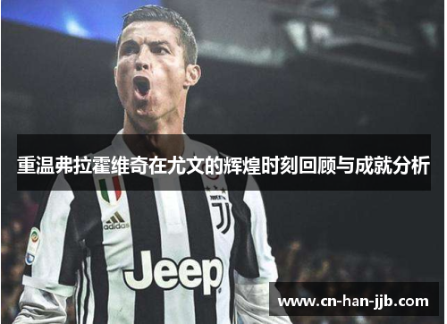 重温弗拉霍维奇在尤文的辉煌时刻回顾与成就分析