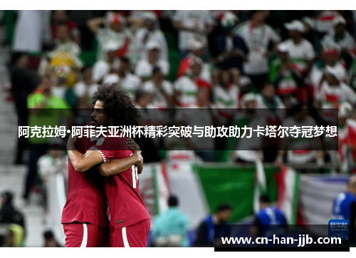 阿克拉姆·阿菲夫亚洲杯精彩突破与助攻助力卡塔尔夺冠梦想