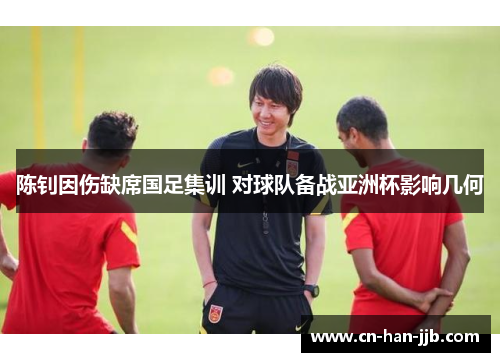 陈钊因伤缺席国足集训 对球队备战亚洲杯影响几何 陈钊因伤缺席国足集训 对球队备战亚洲杯影响几何