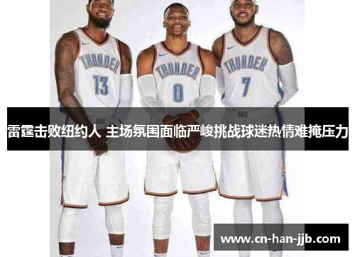 雷霆击败纽约人 主场氛围面临严峻挑战球迷热情难掩压力