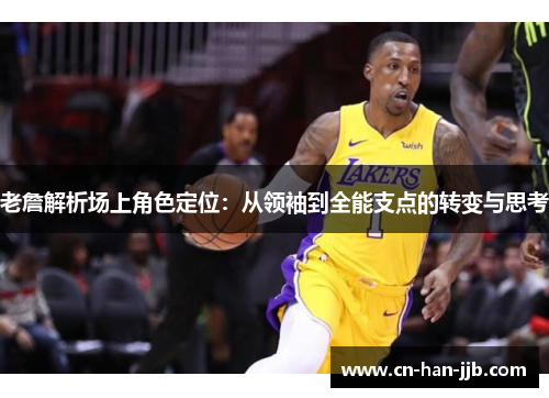 老詹解析场上角色定位：从领袖到全能支点的转变与思考
