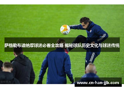 萨格勒布迪纳摩球迷必看全攻略 揭秘球队历史文化与球迷传统