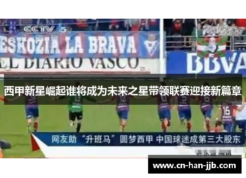西甲新星崛起谁将成为未来之星带领联赛迎接新篇章