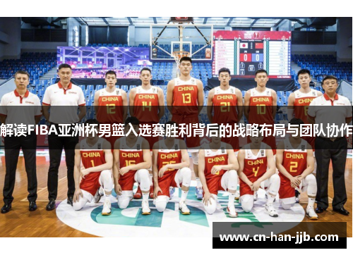 解读FIBA亚洲杯男篮入选赛胜利背后的战略布局与团队协作