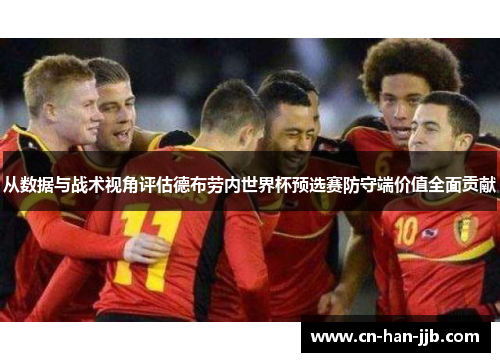 从数据与战术视角评估德布劳内世界杯预选赛防守端价值全面贡献 从数据与战术视角评估德布劳内世界杯预选赛防守端价值全面贡献