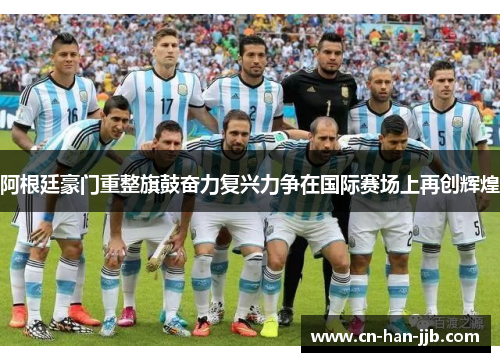 阿根廷豪门重整旗鼓奋力复兴力争在国际赛场上再创辉煌