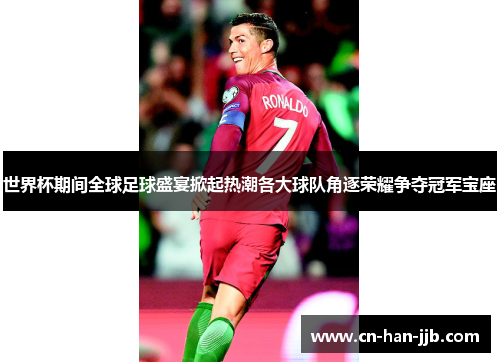 世界杯期间全球足球盛宴掀起热潮各大球队角逐荣耀争夺冠军宝座