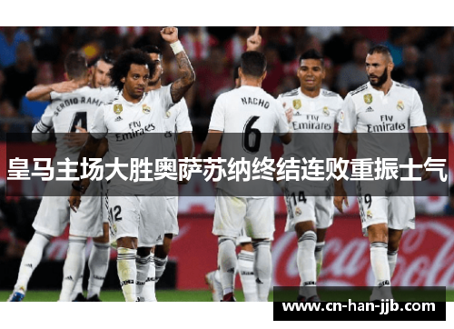 皇马主场大胜奥萨苏纳终结连败重振士气