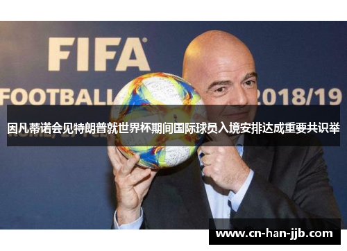 因凡蒂诺会见特朗普就世界杯期间国际球员入境安排达成重要共识举 因凡蒂诺会见特朗普就世界杯期间国际球员入境安排达成重要共识举