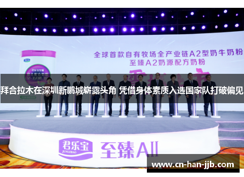 拜合拉木在深圳新鹏城崭露头角 凭借身体素质入选国家队打破偏见 拜合拉木在深圳新鹏城崭露头角 凭借身体素质入选国家队打破偏见
